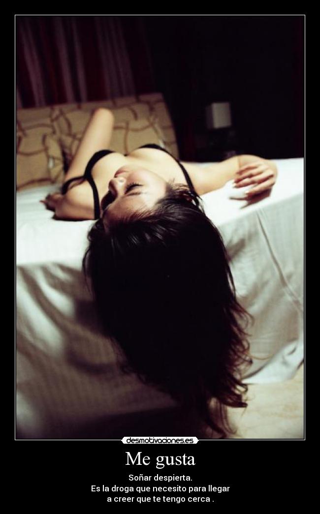 Me gusta - Soñar despierta.
Es la droga que necesito para llegar
a creer que te tengo cerca .