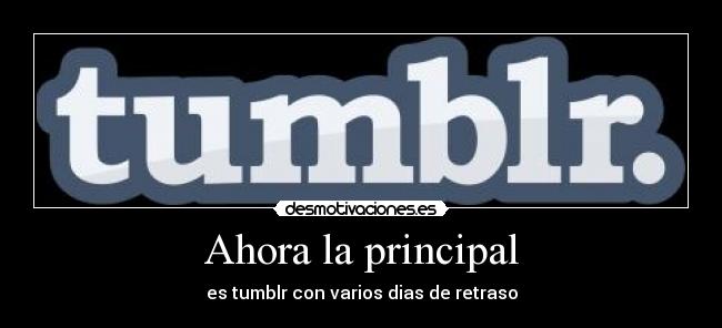 Ahora la principal - es tumblr con varios dias de retraso