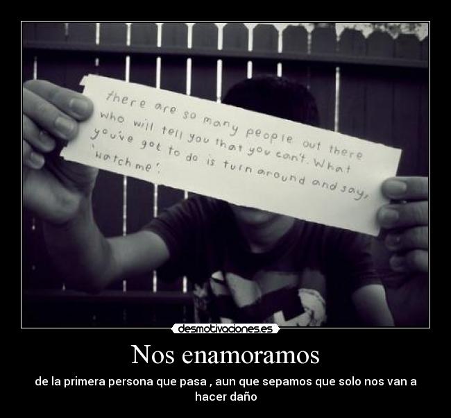 Nos enamoramos - de la primera persona que pasa , aun que sepamos que solo nos van a hacer daño