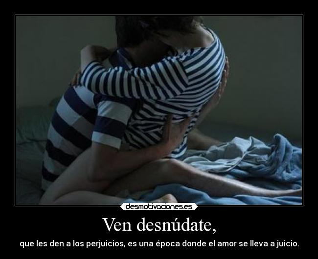 Ven desnúdate, -