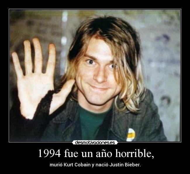 1994 fue un año horrible, - murió Kurt Cobain y nació Justin Bieber.