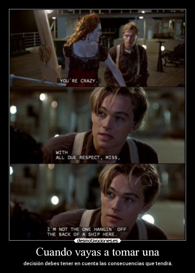 Cuando vayas a tomar una - decisión debes tener en cuenta las consecuencias que tendrá.