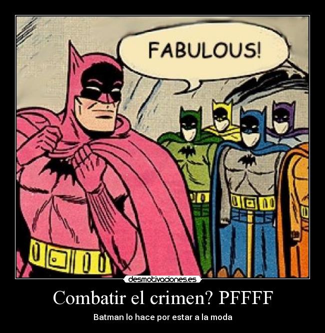 Combatir el crimen? PFFFF - Batman lo hace por estar a la moda