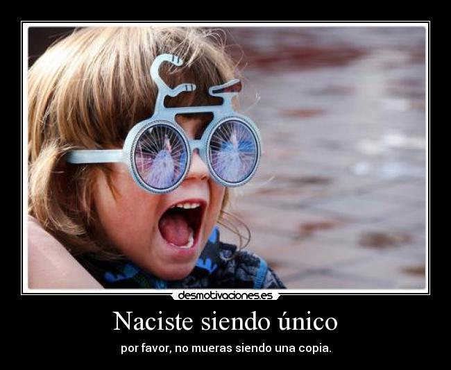 Naciste siendo único -