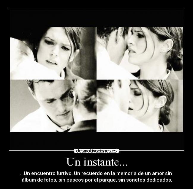 Un instante... - ...Un encuentro furtivo. Un recuerdo en la memoria de un amor sin 
álbum de fotos, sin paseos por el parque, sin sonetos dedicados.
