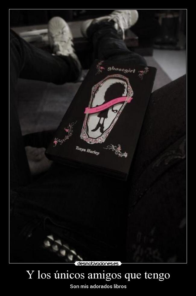 Y los únicos amigos que tengo - Son mis adorados libros