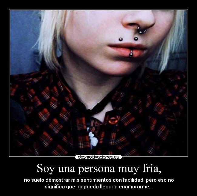 Soy una persona muy fría, - no suelo demostrar mis sentimientos con facilidad, pero eso no
significa que no pueda llegar a enamorarme...