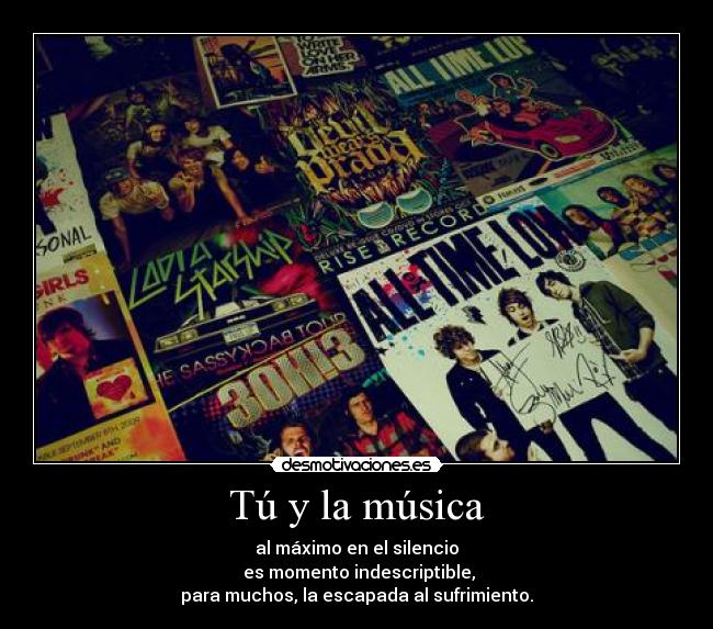 Tú y la música - al máximo en el silencio
 es momento indescriptible,
para muchos, la escapada al sufrimiento.