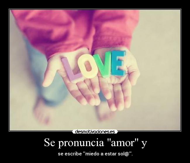 Se pronuncia amor y - se escribe miedo a estar sol@.