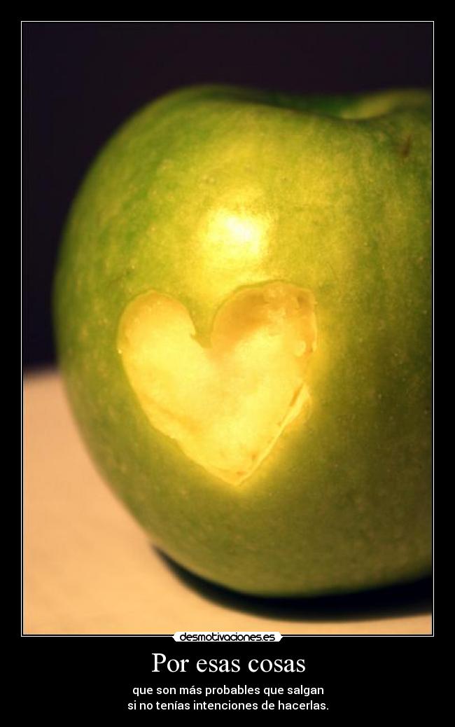 Por esas cosas - que son más probables que salgan
si no tenías intenciones de hacerlas.