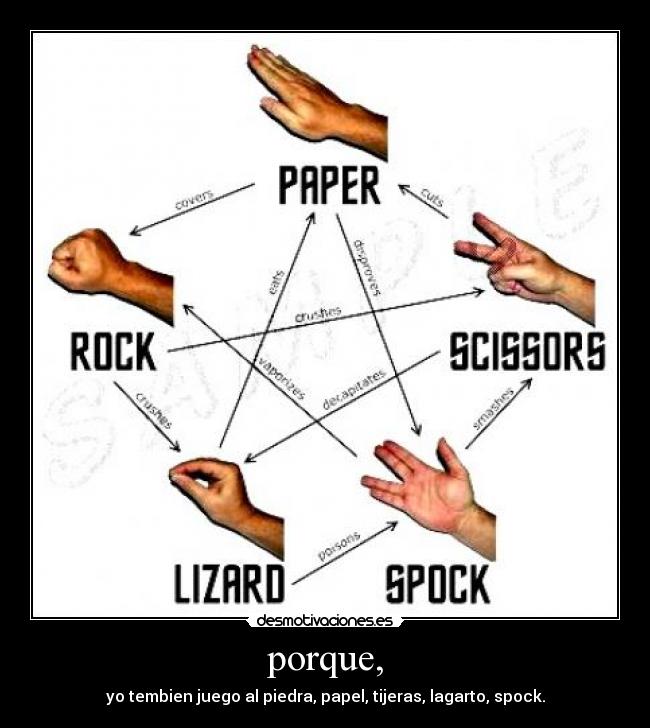 porque, - yo tembien juego al piedra, papel, tijeras, lagarto, spock.