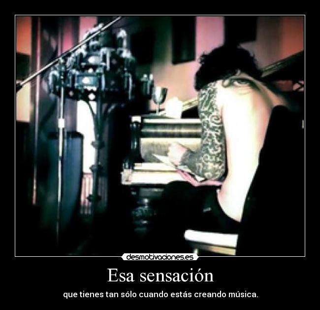 Esa sensación - que tienes tan sólo cuando estás creando música.