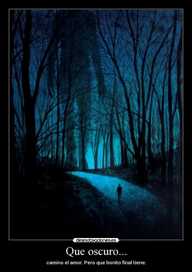 Que oscuro... - camino el amor. Pero que bonito final tiene.