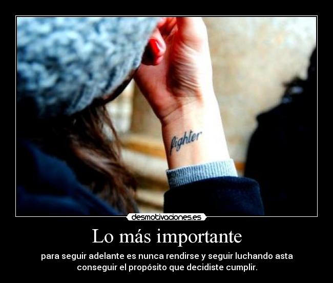 Lo más importante - para seguir adelante es nunca rendirse y seguir luchando asta
conseguir el propósito que decidiste cumplir.