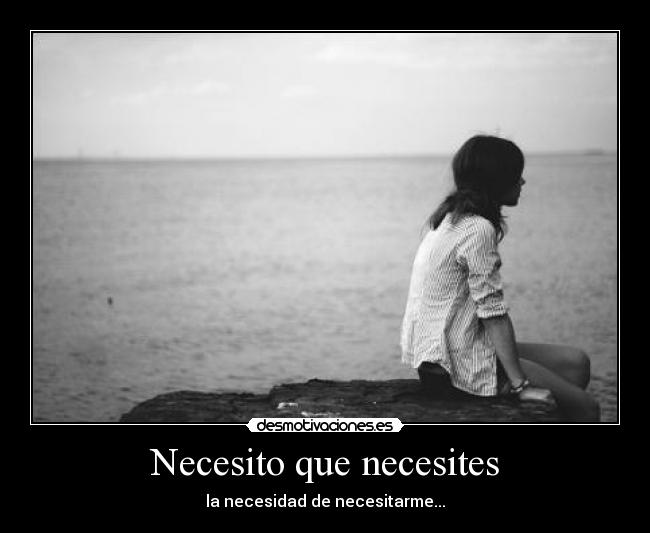 Necesito que necesites - la necesidad de necesitarme...