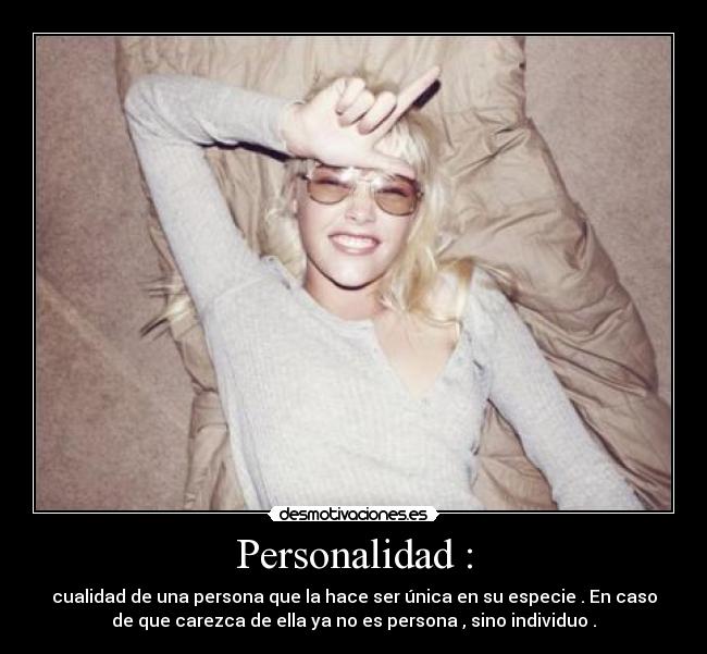 Personalidad : - cualidad de una persona que la hace ser única en su especie . En caso
de que carezca de ella ya no es persona , sino individuo .