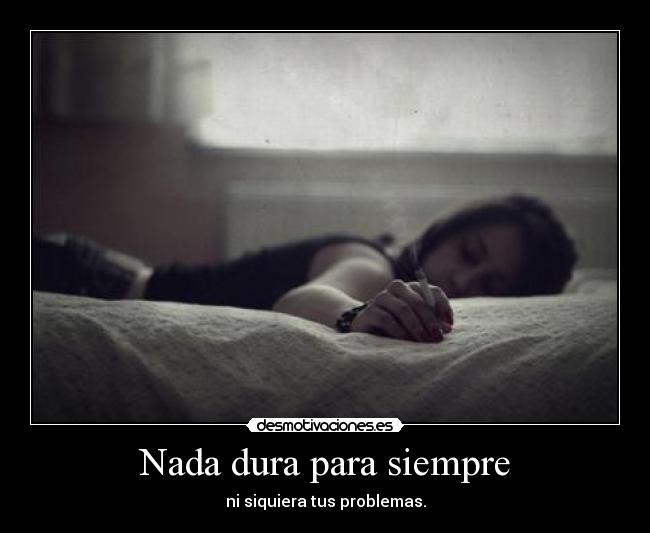 Nada dura para siempre - ni siquiera tus problemas.
