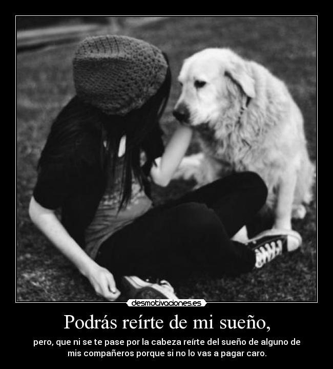 Podrás reírte de mi sueño, -