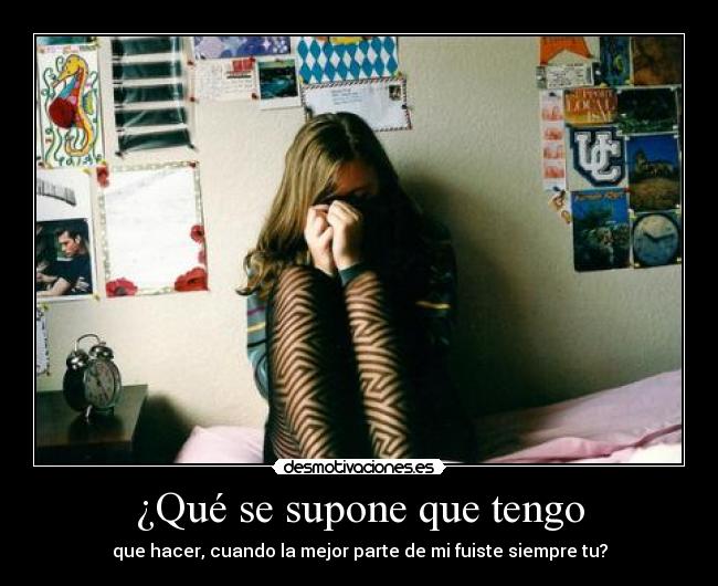 ¿Qué se supone que tengo - que hacer, cuando la mejor parte de mi fuiste siempre tu?