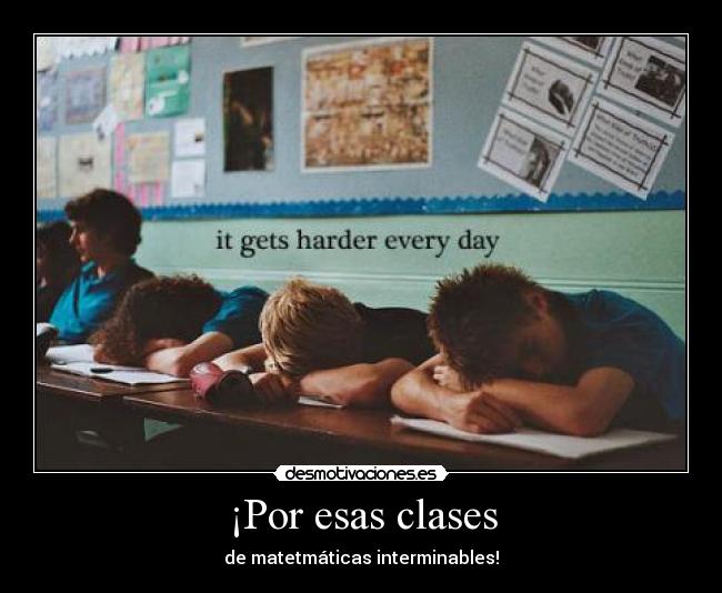 ¡Por esas clases - de matetmáticas interminables!