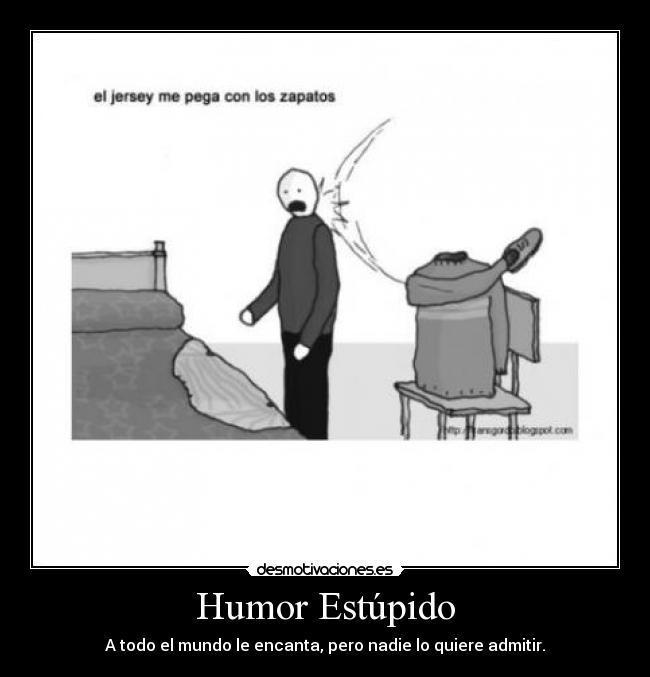 Humor Estúpido - A todo el mundo le encanta, pero nadie lo quiere admitir.