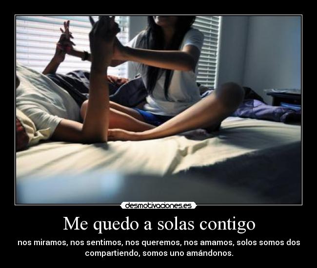 Me quedo a solas contigo - nos miramos, nos sentimos, nos queremos, nos amamos, solos somos dos
compartiendo, somos uno amándonos.