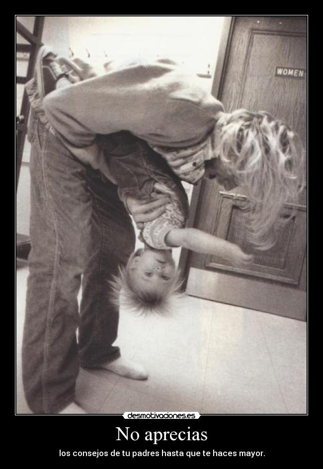 No aprecias - los consejos de tu padres hasta que te haces mayor.