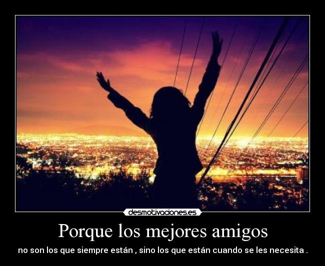 Porque los mejores amigos - no son los que siempre están , sino los que están cuando se les necesita .