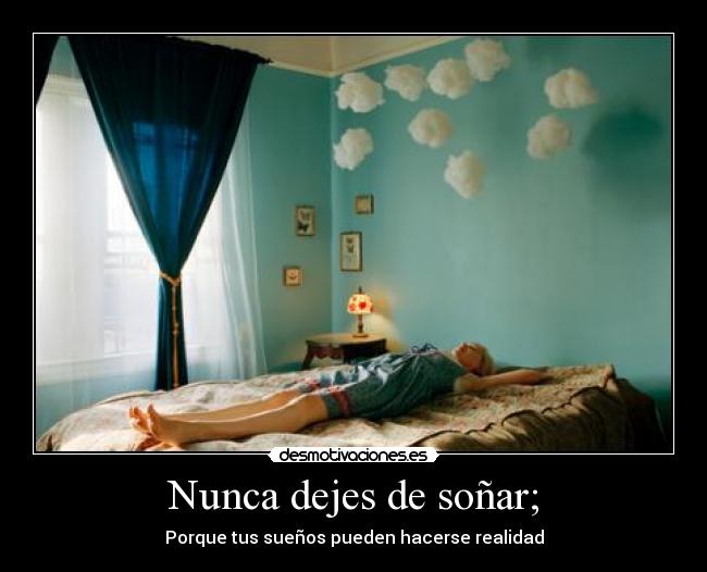 Nunca dejes de soñar; - Porque tus sueños pueden hacerse realidad