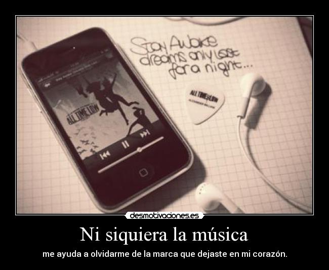 Ni siquiera la música - me ayuda a olvidarme de la marca que dejaste en mi corazón.