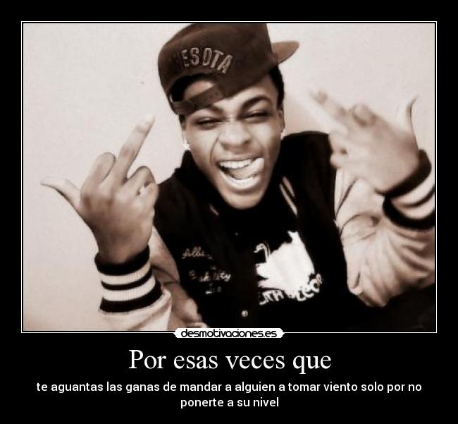 Por esas veces que -