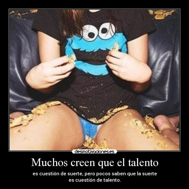 Muchos creen que el talento - es cuestión de suerte, pero pocos saben que la suerte
es cuestión de talento.