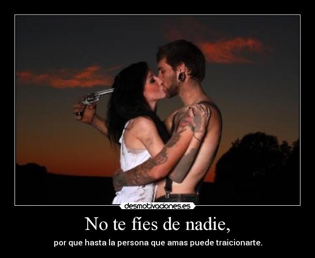 No te fíes de nadie, - por que hasta la persona que amas puede traicionarte.