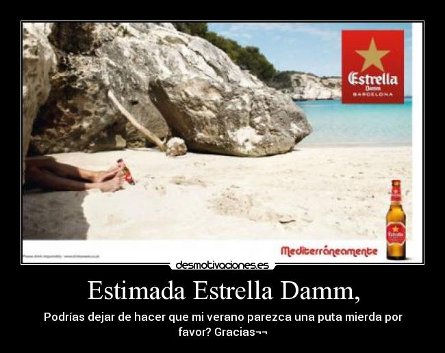 Estimada Estrella Damm, - Podrías dejar de hacer que mi verano parezca una puta mierda por favor? Gracias¬¬