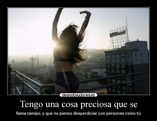 Tengo una cosa preciosa que se - llama tiempo, y que no pienso desperdiciar con personas como tú.