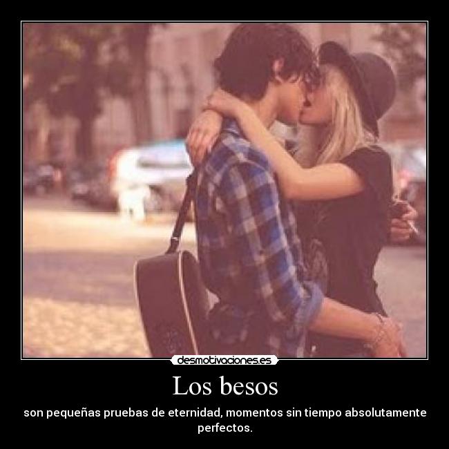 Los besos - son pequeñas pruebas de eternidad, momentos sin tiempo absolutamente perfectos.
