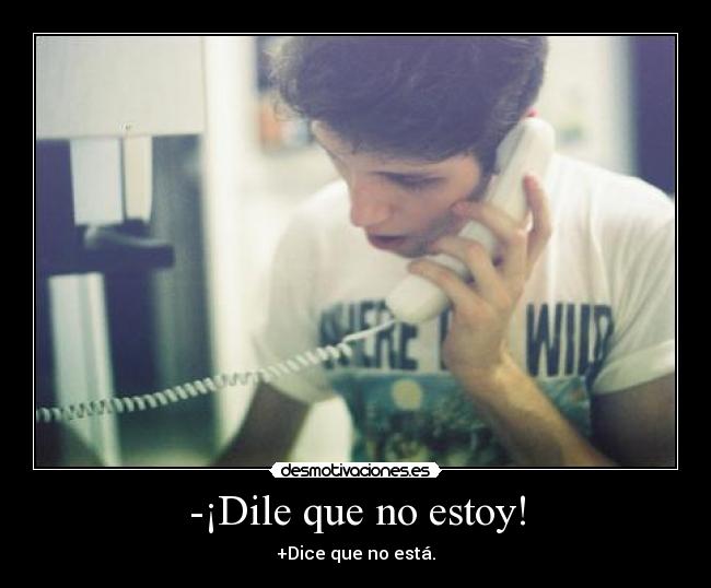 -¡Dile que no estoy! - +Dice que no está.