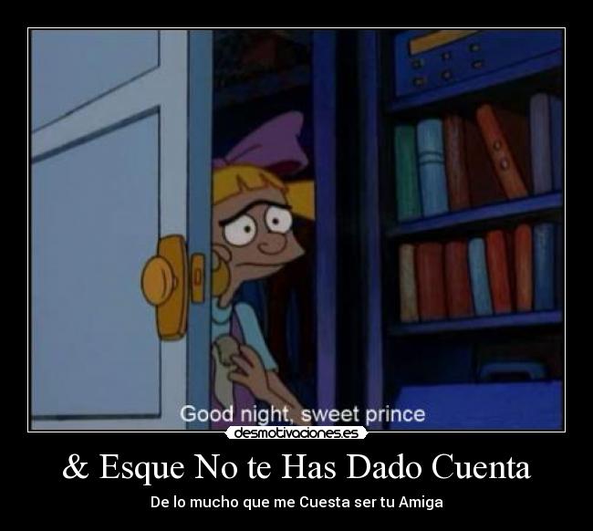 & Esque No te Has Dado Cuenta - De lo mucho que me Cuesta ser tu Amiga