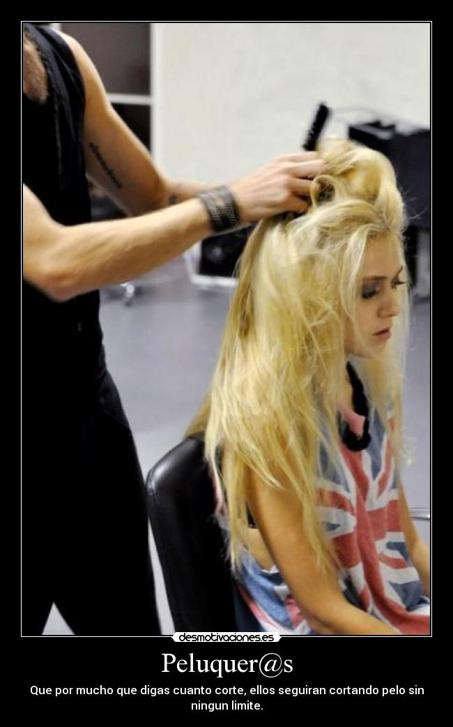 Peluquer@s - Que por mucho que digas cuanto corte, ellos seguiran cortando pelo sin
ningun limite.