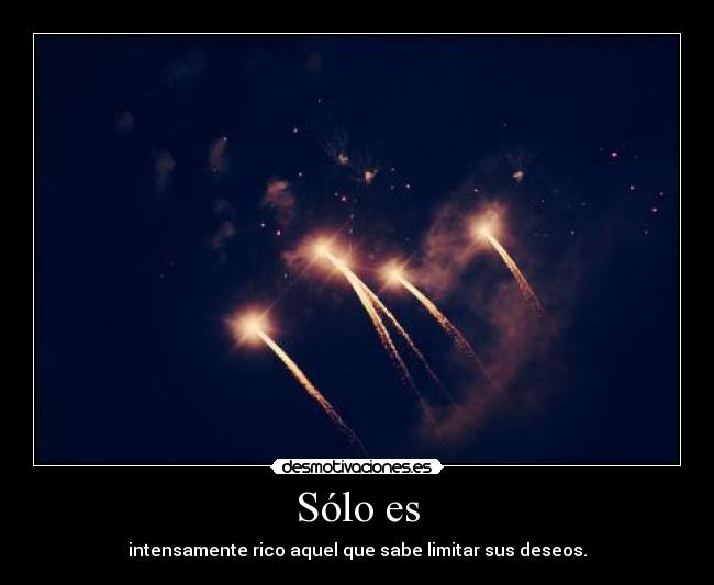 Sólo es - intensamente rico aquel que sabe limitar sus deseos.