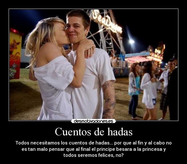 Cuentos de hadas - Todos necesitamos los cuentos de hadas... por que al fin y al cabo no
es tan malo pensar que al final el principe besara a la princesa y
todos seremos felices, no?