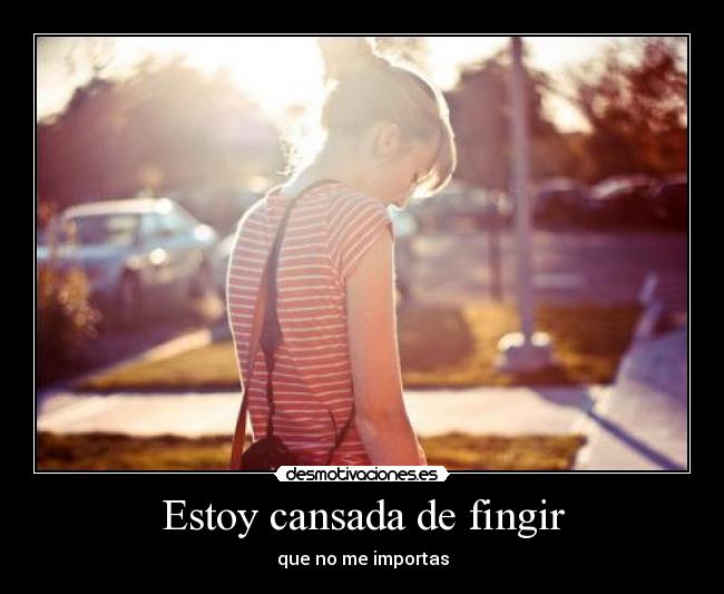 Estoy cansada de fingir - que no me importas