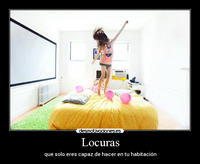 Locuras - que solo eres capaz de hacer en tu habitación