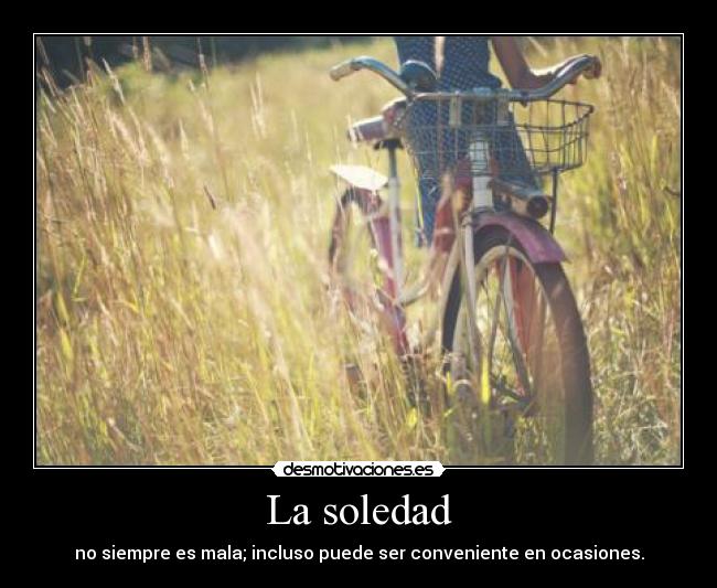 La soledad - no siempre es mala; incluso puede ser conveniente en ocasiones.