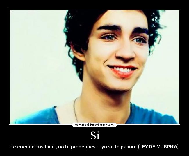 Si - te encuentras bien , no te preocupes ... ya se te pasara (LEY DE MURPHY(