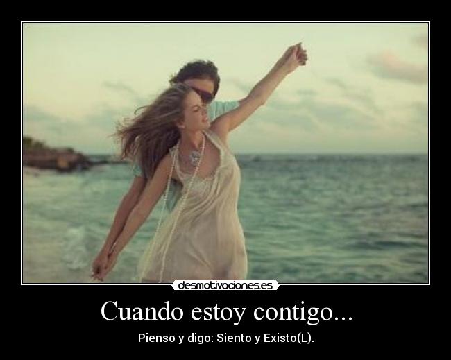 Cuando estoy contigo... - Pienso y digo: Siento y Existo(L).
