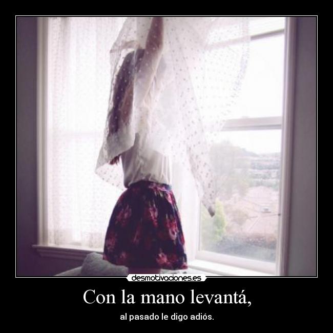 Con la mano levantá, - al pasado le digo adiós.