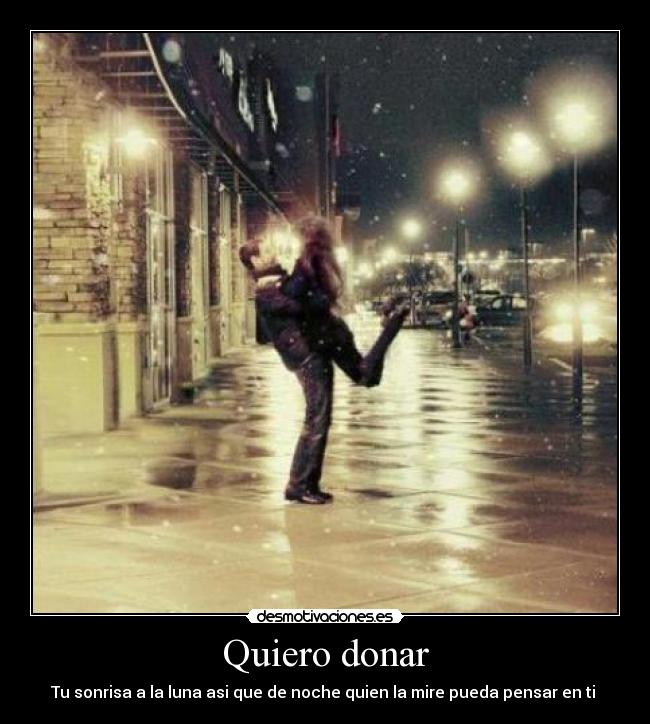 Quiero donar - Tu sonrisa a la luna asi que de noche quien la mire pueda pensar en ti ♥