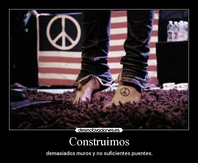 Construimos - demasiados muros y no suficientes puentes.