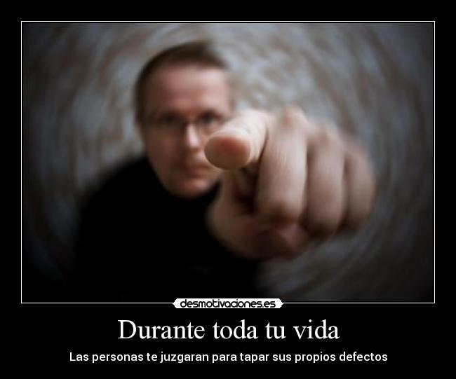 Durante toda tu vida - Las personas te juzgaran para tapar sus propios defectos
